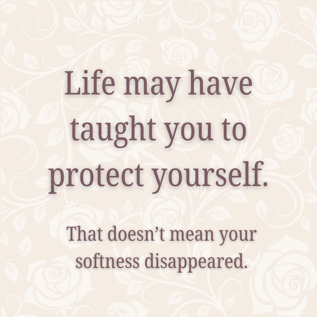 Life may have taught you to protect yourself. That doesn't mean your softness disappeared.